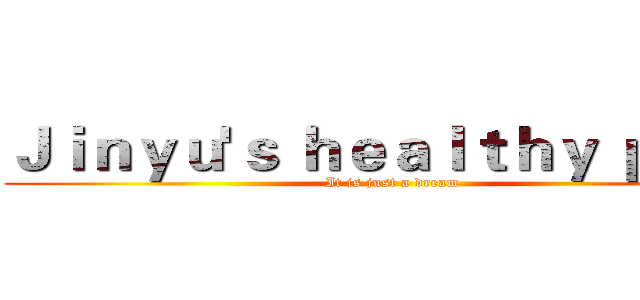 Ｊｉｎｙｕ'ｓ ｈｅａｌｔｈｙ ｐｌａｎ (It is just a dream)