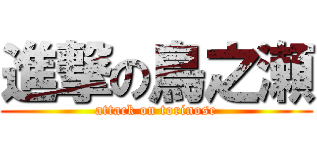 進撃の鳥之瀬 (attack on torinose)