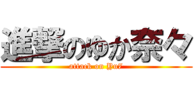 進撃のゆか奈々 (attack on Yu7)