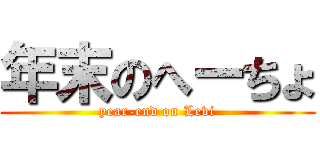 年末のへーちょ (year-end on Levi)