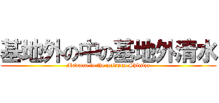 基地外の中の基地外清水 (Madman in the madman Shimizu)