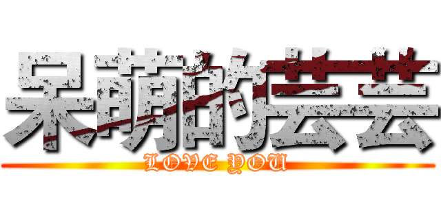 呆萌的芸芸 (LOVE YOU)