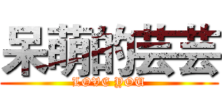 呆萌的芸芸 (LOVE YOU)