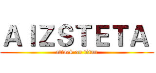 ＡＩＺＳＴＥＴＡ  (attack on titan)