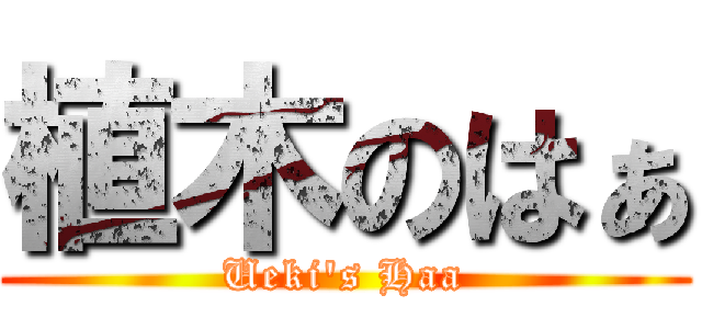 植木のはぁ (Ueki's Haa)