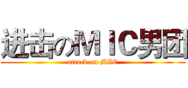 进击のＭＩＣ男团 (attack on MIC)