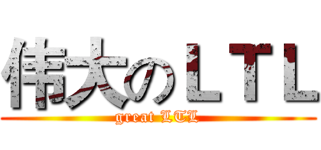 伟大のＬＴＬ (great LTL)
