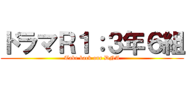 ドラマＲ１：３年６組 (Take back our DNA)