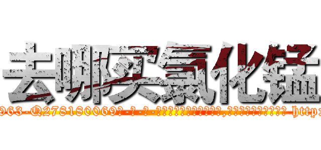去哪买氯化锰 (去哪买氯化锰【电-186x2687x6963-Q278180069元-吉-药-业】我们做的是长期生意,靠的是老客户长期支持 http://sngk.net/l4Rk8j
)