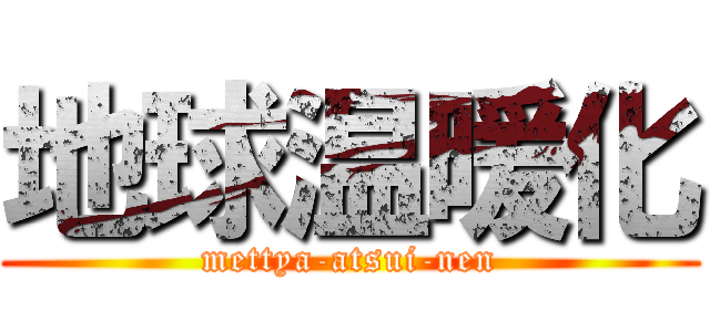 地球温暖化 (mettya-atsui-nen)