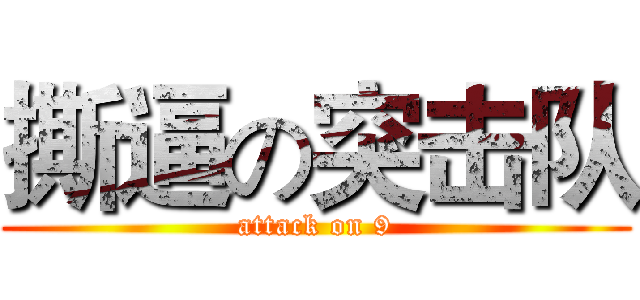 撕逼の突击队 (attack on 9)