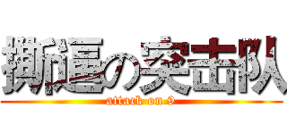 撕逼の突击队 (attack on 9)