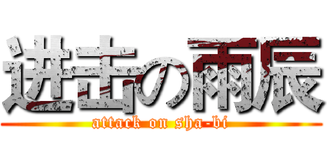 进击の雨辰 (attack on sha-bi)