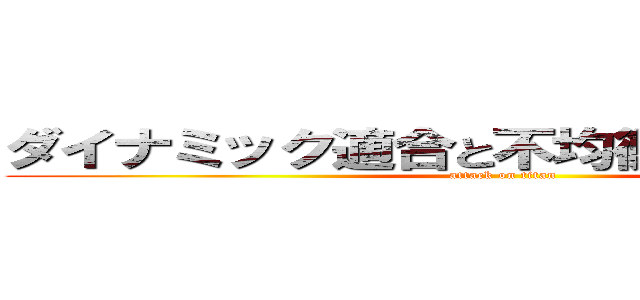 ダイナミック適合と不均衡ダイナミズム (attack on titan)