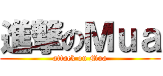 進撃のＭｕａ (attack on Mua)