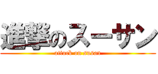 進撃のスーサン (attack on susan)