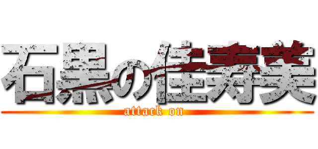石黒の佳寿美 (attack on )