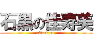 石黒の佳寿美 (attack on )
