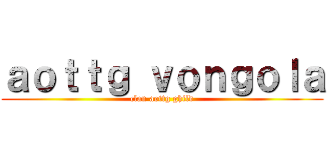 ａｏｔｔｇ ｖｏｎｇｏｌａ (clan aottg ghild)