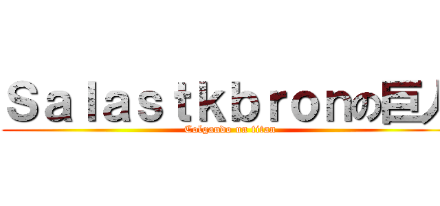 Ｓａｌａｓｔｋｂｒｏｎの巨人 (Colgando un titan)