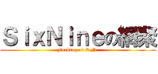 ＳｉｘＮｉｎｅの網聚 (Fucking of S.N.)