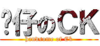 靚仔のＣＫ (handsome of Ck)