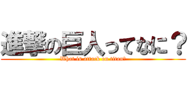 進撃の巨人ってなに？ (What is attack on titan?)