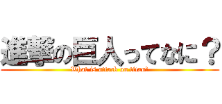 進撃の巨人ってなに？ (What is attack on titan?)