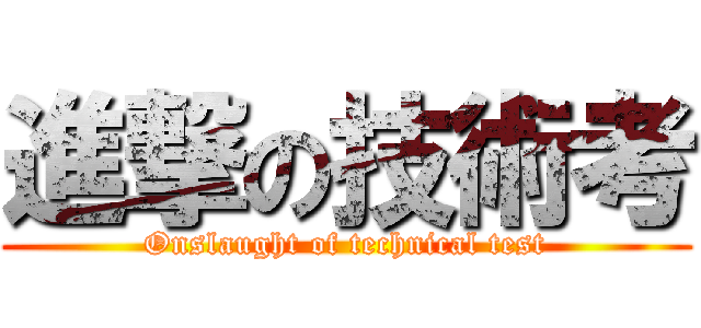 進撃の技術考 (Onslaught of technical test)