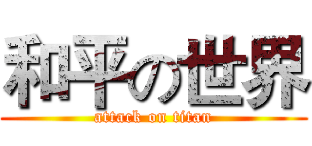 和平の世界 (attack on titan)
