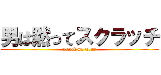 男は黙ってスクラッチ (attack on titan)