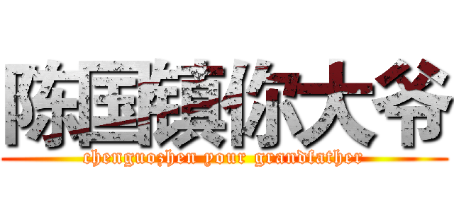 陈国镇你大爷 (chenguozhen your grandfather)
