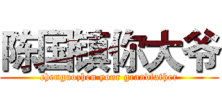 陈国镇你大爷 (chenguozhen your grandfather)