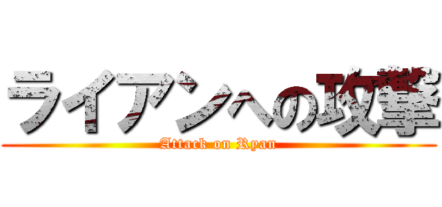 ライアンへの攻撃 (Attack on Ryan)