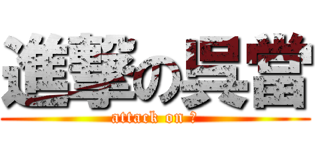 進撃の呉當 (attack on 我)
