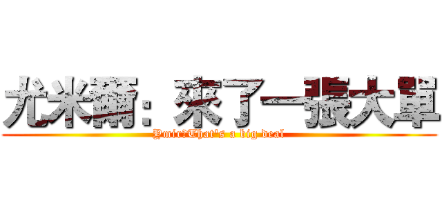 尤米爾：來了一張大單 (Ymir：That's a big deal)