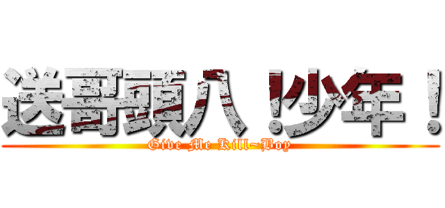 送哥頭八！少年！ (Give Me Kill~Boy)