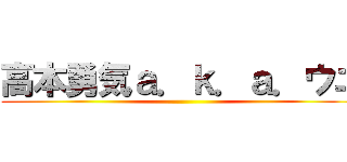 高本勇気ａ．ｋ．ａ．ウニ ()