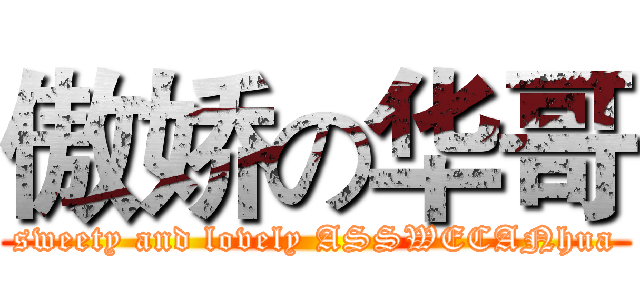 傲娇の华哥 (sweety and lovely ASSWECANhua)