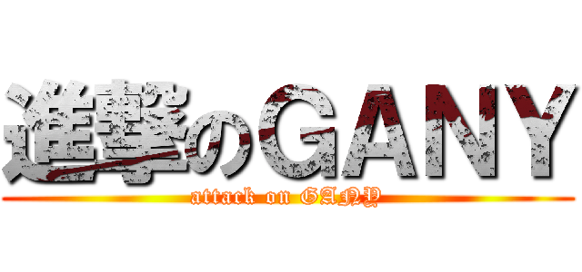 進撃のＧＡＮＹ (attack on GANY)