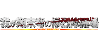 我が期末考の慘烈修羅場 (attack on final exam)