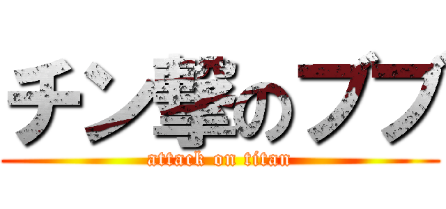 チン撃のブブ (attack on titan)