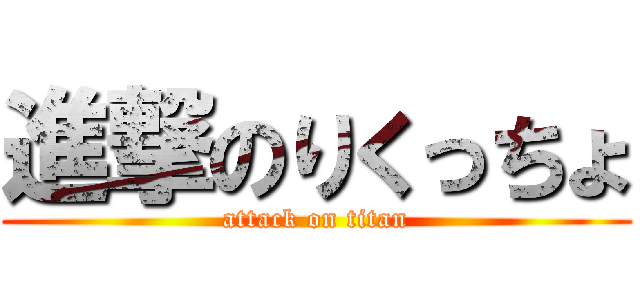 進撃のりくっちょ (attack on titan)