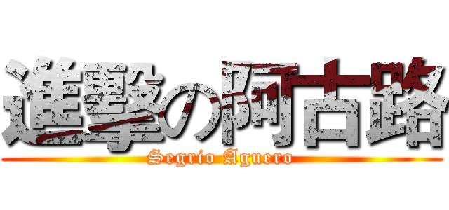 進擊の阿古路 (Segrio Aguero)