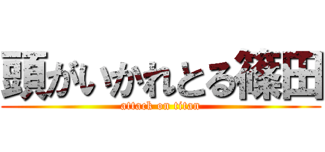 頭がいかれとる篠田 (attack on titan)