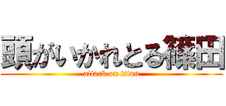 頭がいかれとる篠田 (attack on titan)