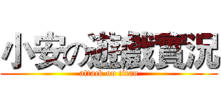 小安の遊戲實況 (attack on titan)