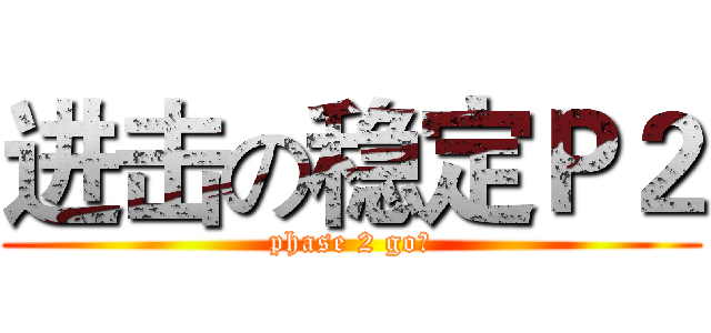 进击の稳定Ｐ２ (phase 2 go！)