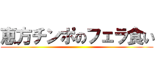恵方チンポのフェラ食い ()