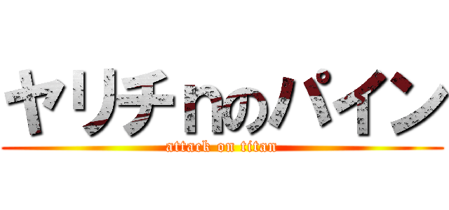 ヤリチｎのパイン (attack on titan)